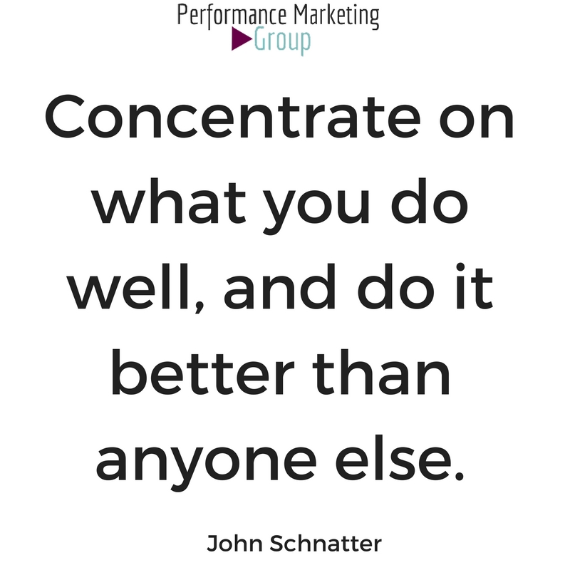 Concentrate on what you do well, and do it better than anyone else